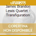 James Brandon Lewis Quartet - Transfiguration cd musicale