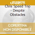 Chris Speed Trio - Despite Obstacles cd musicale