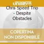 Chris Speed Trio - Despite Obstacles cd