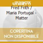 Fred Frith / Maria Portugal - Matter cd