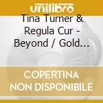Tina Turner & Regula Cur - Beyond / Gold Edition-Re- cd musicale di Tina Turner & Regula Cur