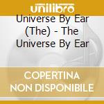 Universe By Ear (The) - The Universe By Ear cd musicale di Universe By Ear (The)