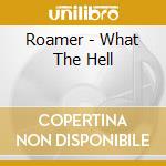 Roamer - What The Hell cd musicale di Roamer