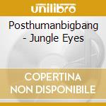 Posthumanbigbang - Jungle Eyes cd musicale