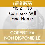 Merz - No Compass Will Find Home cd musicale di Merz
