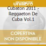 Cubaton 2011 - Reggaeton De Cuba Vol.1 cd musicale di Artisti Vari