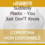 Suddenly Plastic - You Just Don'T Know cd