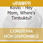 Kovlo - Hey Mom, Where's Timbuktu? cd