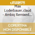 Max Loderbauer.claud - Ambiq Remixed Ricardo cd musicale di Max Loderbauer.claud