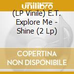 (LP Vinile) E.T. Explore Me - Shine (2 Lp) lp vinile di E.T. Explore Me
