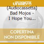 (Audiocassetta) Bad Mojos - I Hope You Od cd