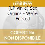 (LP Vinile) Sex Organs - We're Fucked lp vinile