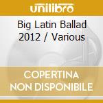 Big Latin Ballad 2012 / Various cd