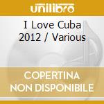 I Love Cuba 2012 / Various cd