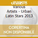 Various Artists - Urban Latin Stars 2013 cd