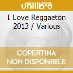 I Love Reggaeton 2013 / Various cd musicale di Urban Latin Records