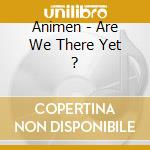 Animen - Are We There Yet ? cd