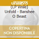 (LP Vinile) Unfold - Banshee O Beast lp vinile di Unfold