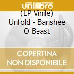 (LP Vinile) Unfold - Banshee O Beast vinile
