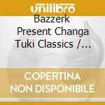 Bazzerk Present Changa Tuki Classics / Various cd