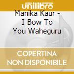 Manika Kaur - I Bow To You Waheguru