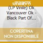 (LP Vinile) Ok Vancouver Ok - Black Part Of Light vinile