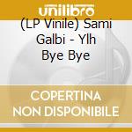 (LP Vinile) Sami Galbi - Ylh Bye Bye vinile