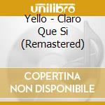 Yello - Claro Que Si (Remastered) cd musicale di Yello