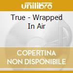 True - Wrapped In Air cd musicale di True