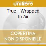 True - Wrapped In Air cd