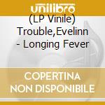 (LP Vinile) Trouble,Evelinn - Longing Fever lp vinile