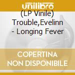 (LP Vinile) Trouble,Evelinn - Longing Fever vinile