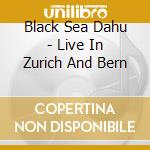 Black Sea Dahu - Live In Zurich And Bern cd