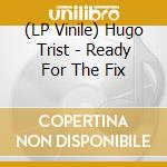 (LP Vinile) Hugo Trist - Ready For The Fix vinile