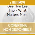 Gee Hye Lee Trio - What Matters Most cd musicale