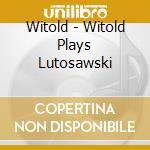 Witold - Witold Plays Lutosawski cd