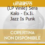 (LP Vinile) Sera Kalo - Ex.Ii. Jazz Is Punk vinile