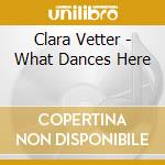 Clara Vetter - What Dances Here cd