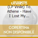 (LP Vinile) To Athene - Have I Lost My Magic? vinile