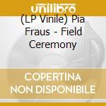 (LP Vinile) Pia Fraus - Field Ceremony lp vinile di Pia Fraus