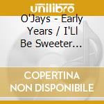 O'Jays - Early Years / I'Ll Be Sweeter Tomorrow cd