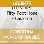 (LP Vinile) Fifty Foot Hose - Cauldron vinile