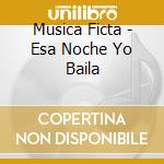 Musica Ficta - Esa Noche Yo Baila cd musicale di Musica Ficta