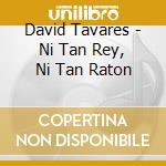David Tavares - Ni Tan Rey, Ni Tan Raton cd musicale di David Tavares