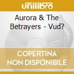 Aurora & The Betrayers - Vud? cd