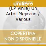 (LP Vinile) Un Actor Mejicano / Various vinile