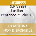 (LP Vinile) Lusillon - Pensando Mucho Y Mal vinile