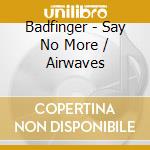 Badfinger - Say No More / Airwaves cd