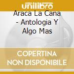 Araca La Cana - Antologia Y Algo Mas cd
