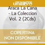 Araca La Cana - La Coleccion Vol. 2 (2Cds) cd musicale di Araca La Cana